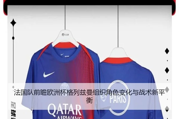 法国队前瞻欧洲杯格列兹曼组织角色变化与战术新平衡