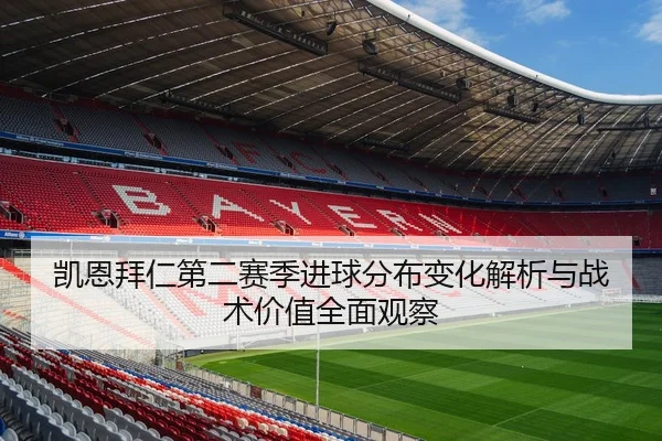 凯恩拜仁第二赛季进球分布变化解析与战术价值全面观察