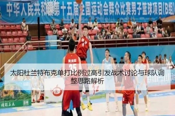 太阳杜兰特布克单打比例过高引发战术讨论与球队调整思路解析