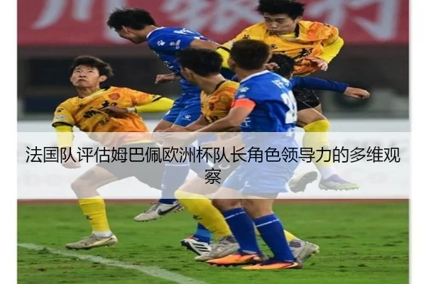 法国队评估姆巴佩欧洲杯队长角色领导力的多维观察